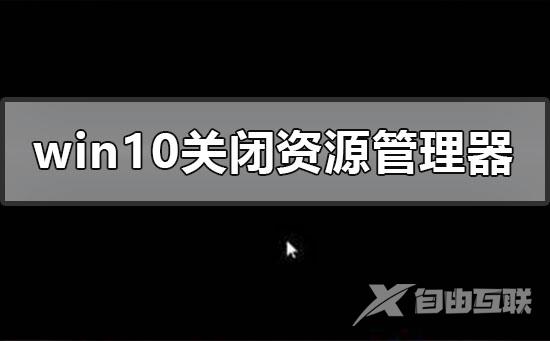 windows10系统关闭资源管理器后崩溃黑屏的解决方法步骤