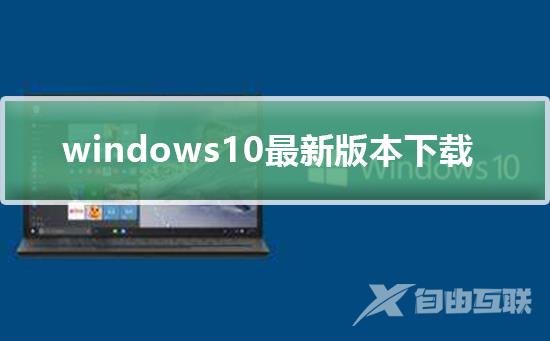 Windows10最新版本下载_Windows10最新版本下载及下载