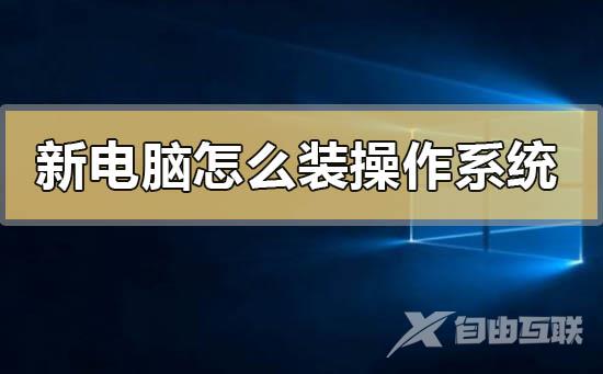 新电脑怎么装操作系统_新电脑装操作系统的方法步骤