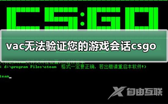 vac无法验证您的游戏会话csgo_vac验证您的游戏会话csgo的方法