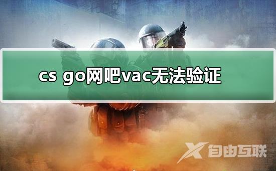 csgo网吧vac无法验证_csgo网吧vac无法验证的解决方法