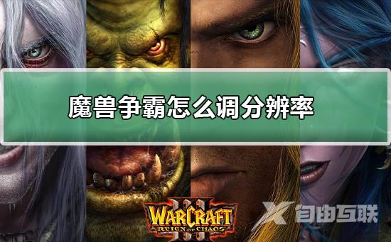 魔兽争霸war3电脑游戏怎么调分辨率_魔兽争霸war3电脑游戏调分辨率步骤