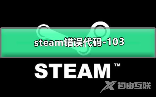 steam错误代码-103怎么解决_steam错误代码103的解决方法