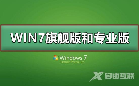 Win7旗舰版和专业版有什么区别？Win7旗舰版和专业