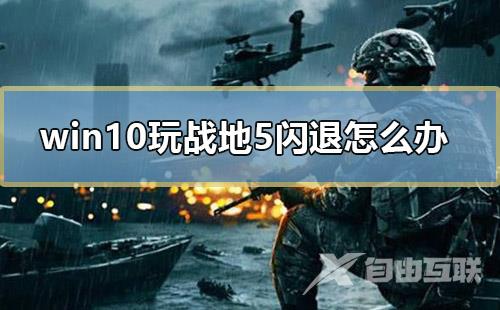 win10玩战地5闪退怎么办_电脑玩战地5闪退的解决方法