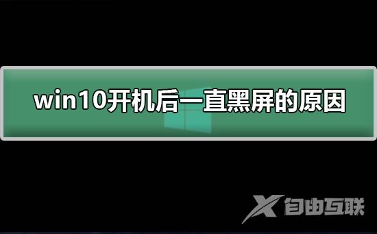 win10开机后一直黑屏的原因_win10开机后黑屏的原因分析