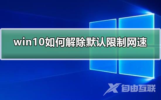 win10如何解除默认限制网速_win10解除默认限制网速的步骤