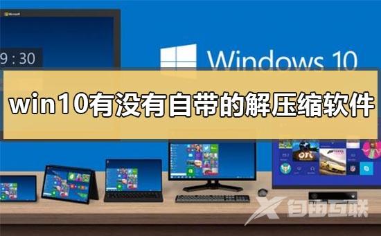 win10有没有自带的解压缩软件_win10自带解压缩软件打开方式