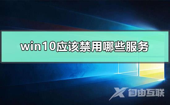 win10应该禁用哪些服务_win10可以禁用的服务程序