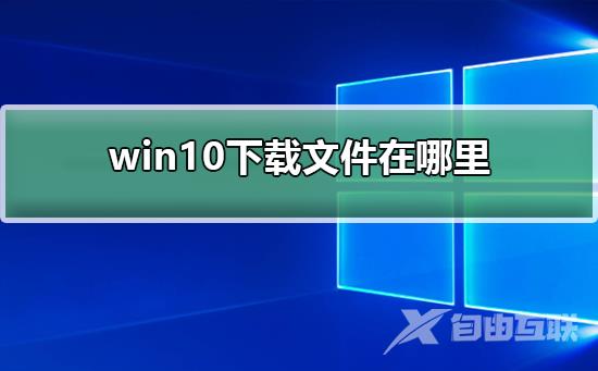 win10下载文件在哪里_win10下载文件位置介绍