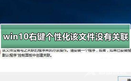 win10右键个性化该文件没有与之关联_解决右键个性化该文件没有与之关联的方法