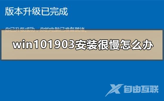 win101903安装很慢怎么办_win101903安装很慢的解决方式