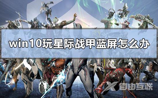 win10玩星际战甲蓝屏怎么办_电脑玩星际战甲蓝屏解决方法