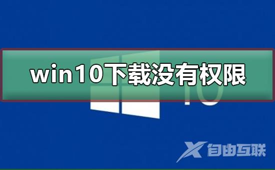 win10下载没有权限_win10下载没有权限的解决方法