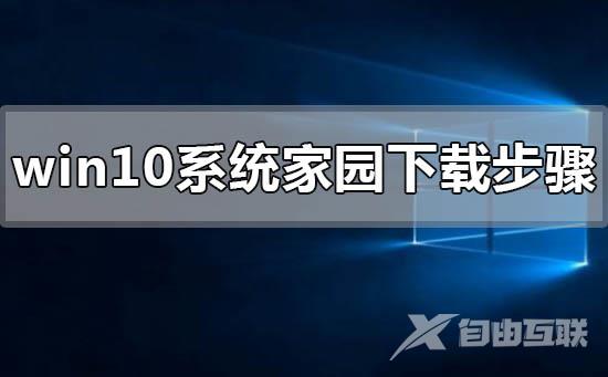 win10系统家园下载步骤_win10系统家园下载步骤详细教程