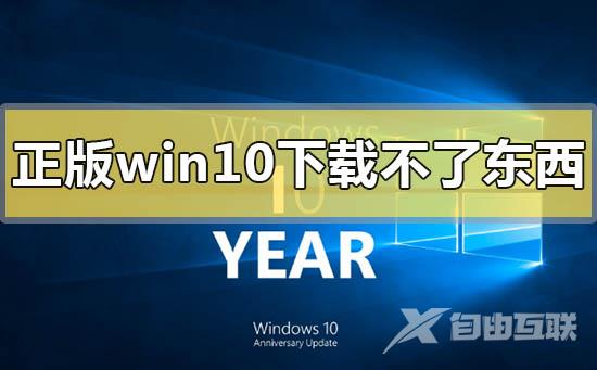 正版win10下载不了东西怎么解决_正版win10下载不了东西的解决方法