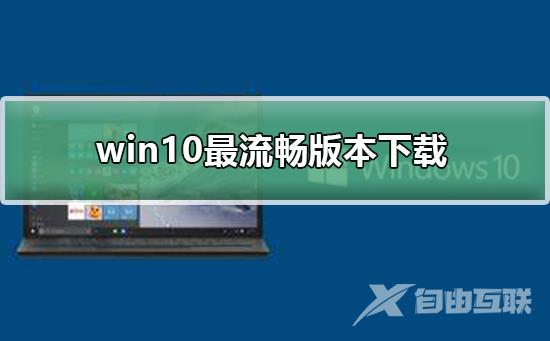 win10最流畅版本下载_win10最流畅版本下载及安装教程