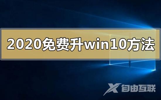 2020年免费升级win10有什么方法_2020年免费升级win10系统的方法步骤教程