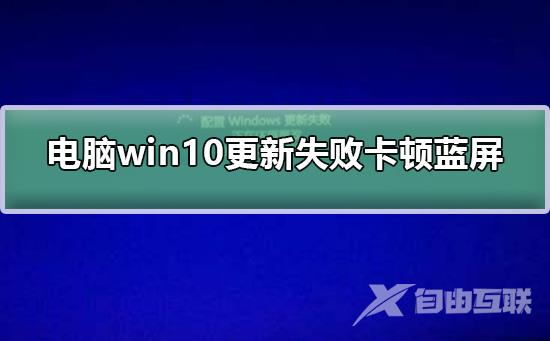 电脑win10更新失败卡顿蓝屏_电脑win10更新失败卡顿蓝屏解决方法