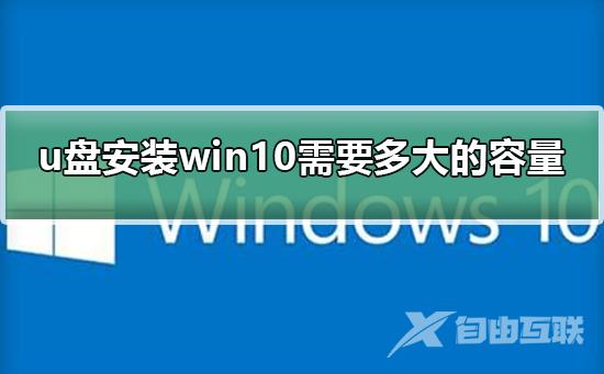 u盘安装win10需要多大的容量_u盘安装win10需要多大的容量详情