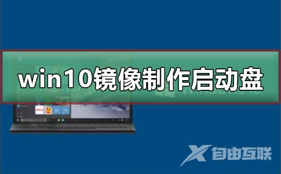 win10镜像制作u盘启动盘_win10镜像制作u盘启动盘的详细教程