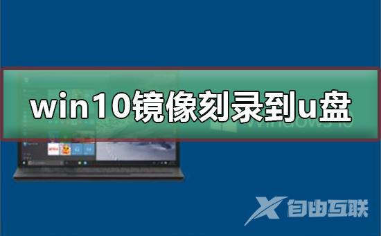 win10 iso刻录到u盘_win10 iso刻录到u盘操作教程