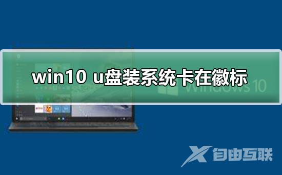 win10 u盘装系统卡在徽标_win10 u盘装系统卡在徽标解决方法及步骤