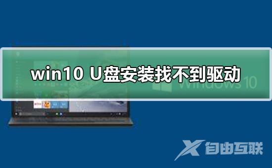 win10 U盘安装找不到驱动_win10 U盘安装驱动使用及安装步骤