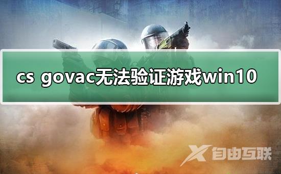 cs govac无法验证游戏win10_cs govac无法验证游戏win10解决方法