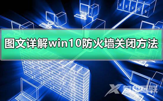 win10防火墙关闭不了_图文详解win10防火墙关闭方法