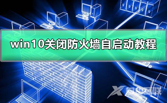 win10如何关闭防火墙自启动_win10防火墙自启动关闭图文教程