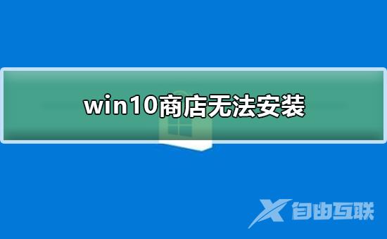 win10商店无法安装_win10商店无法安装的解决方法