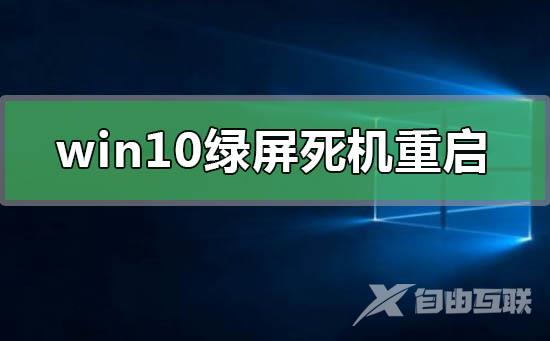 win10绿屏死机重启是什么原因_win10绿屏死机重启解决方法