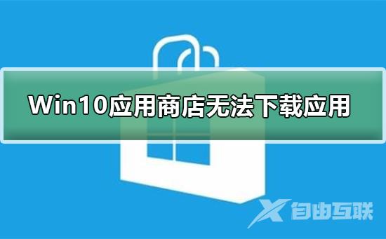 Win10应用商店无法下载应用_Win10应用商店无法下载应用解决方法