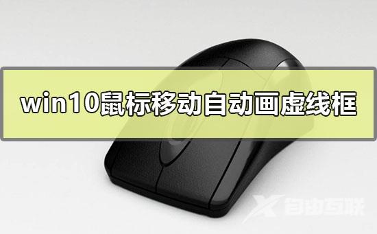 win10鼠标移动自动画虚线框怎么办_win10鼠标拖动画虚线框的解决方法