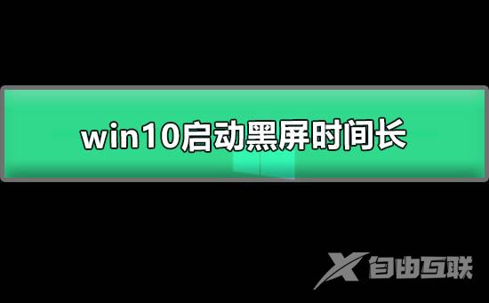 win10启动黑屏时间长_win10开机黑屏很久才有画面解决办法