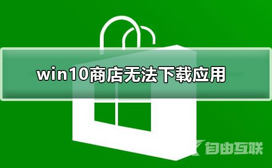 win10商店无法下载应用_win10商店无法下载应用的解决方法