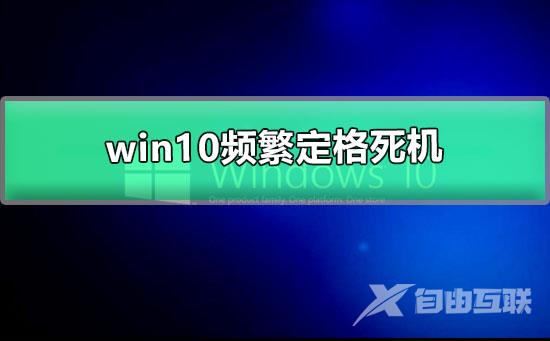 win10频繁定格死机_win10用着用着就死机的解决办法