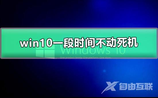 win10一段时间不动死机_win10待机时间长就死机的解决办法