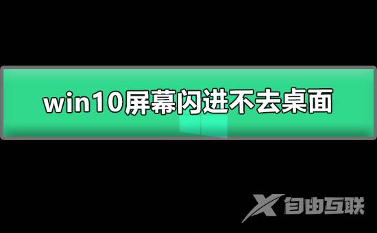 win10屏幕闪进不去桌面_图文详解win10闪屏进不去桌面的解决办法