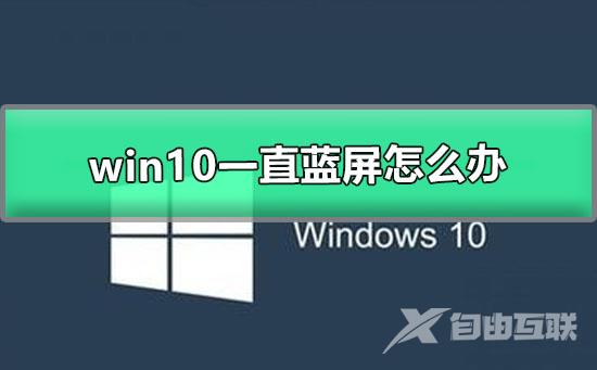 win10一直蓝屏怎么办_windows10蓝屏恢复解决办法