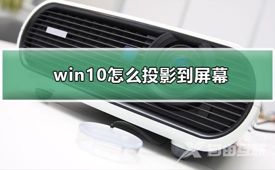 win10怎么投影到屏幕_win10投影到屏幕的详细步骤