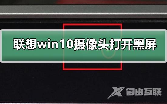 联想win10摄像头打开黑屏_联想win10摄像头打开黑屏的解决方法