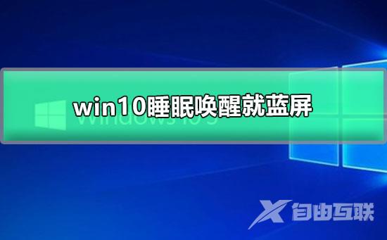 win10睡眠唤醒就蓝屏_win10待机几分钟就蓝屏的解决办法