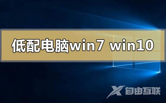 低配电脑用win7还是win10_低配电脑用win7还是win10对比分析