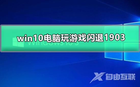 win10电脑玩游戏闪退1903_ win10玩游戏闪退的解决办法