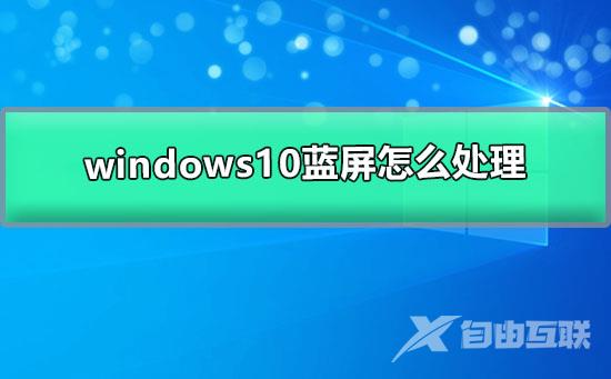 windows10蓝屏怎么处理_win10电脑蓝屏的解决方案