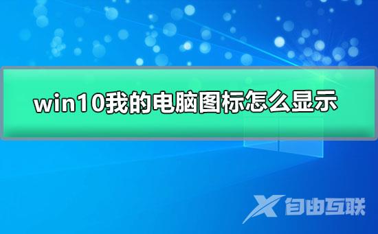 windows10我的电脑图标怎么显示_win10电脑图标调到桌面的教程