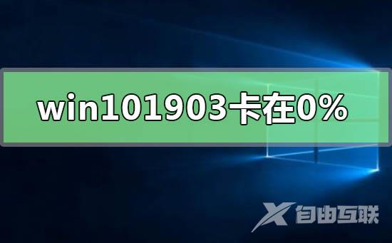 win101903更新卡在百分之0%_win10版本1903更新卡在百分之0%的解决方法