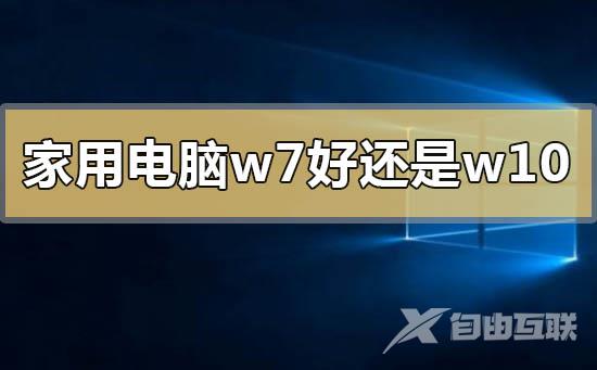 家用电脑系统是win7好还是win10好的问题分析